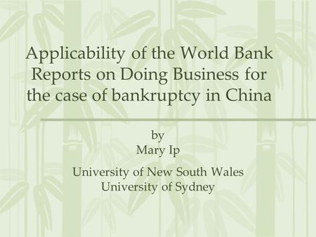 Applicability of the World Bank Reports on Doing Business for the case of bankruptcy in China by Mary Ip University of New South Wales University of Sydney.