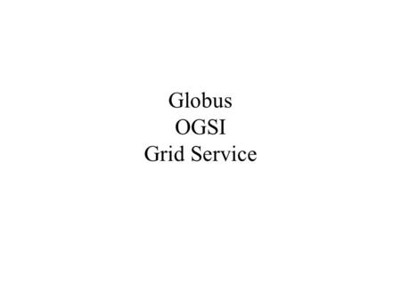 Globus OGSI Grid Service. Grid Computing Definition The Grid: Blueprint for a New Computing Infrastructure –A computational grid is a hardware and software.