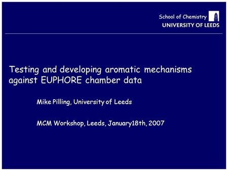 School of Chemistry Testing and developing aromatic mechanisms against EUPHORE chamber data Mike Pilling, University of Leeds MCM Workshop, Leeds, January18th,