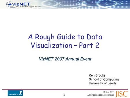1 18 April 2007 vizNET-LEEDS-PRES-0002-070418 A Rough Guide to Data Visualization – Part 2 VizNET 2007 Annual Event Ken Brodlie School of Computing University.