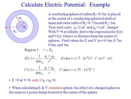 Calculate Electric Potential: Example A conducting sphere of radius R 1 =0.5m is placed at the center of a conducting spherical shell of inner and outer.