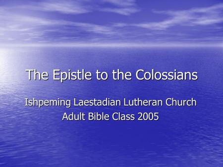 The Epistle to the Colossians Ishpeming Laestadian Lutheran Church Adult Bible Class 2005.