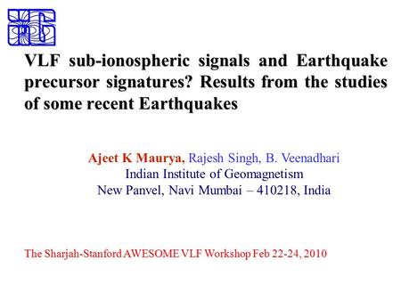 VLF sub-ionospheric signals and Earthquake precursor signatures? Results from the studies of some recent Earthquakes Ajeet K Maurya, Rajesh Singh, B. Veenadhari.