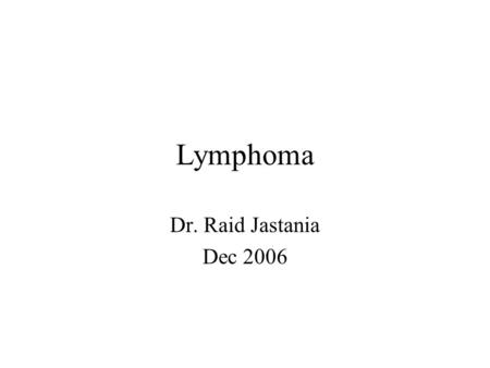 Lymphoma Dr. Raid Jastania Dec 2006. By the end of this session you should be able to: –Discuss the basis of the classification of lymphomas –Know the.