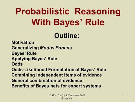 CSE 415 -- (c) S. Tanimoto, 2008 Bayes Nets 1 Probabilistic Reasoning With Bayes’ Rule Outline: Motivation Generalizing Modus Ponens Bayes’ Rule Applying.