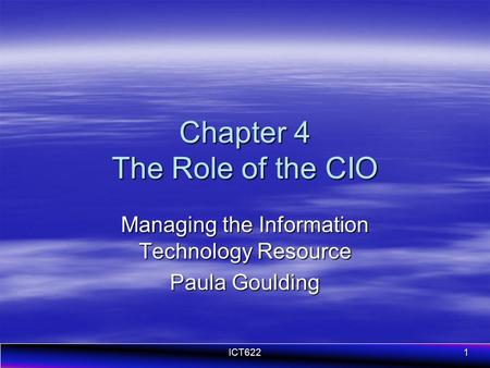 ICT6221 Chapter 4 The Role of the CIO Managing the Information Technology Resource Paula Goulding.