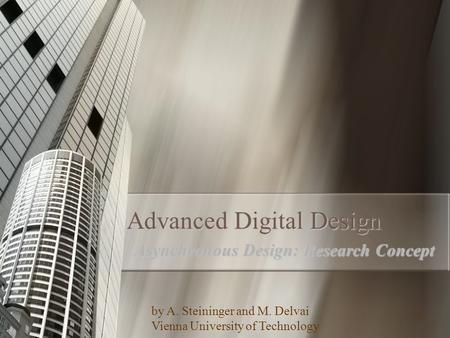 1 Advanced Digital Design Asynchronous Design: Research Concept by A. Steininger and M. Delvai Vienna University of Technology.