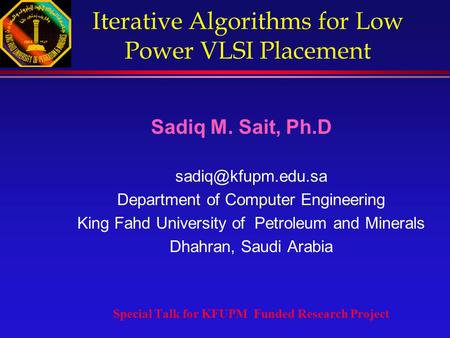Iterative Algorithms for Low Power VLSI Placement Sadiq M. Sait, Ph.D Department of Computer Engineering King Fahd University of Petroleum.