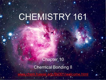 1 CHEMISTRY 161 Chapter 10 Chemical Bonding II www.chem.hawaii.edu/Bil301/welcome.html.