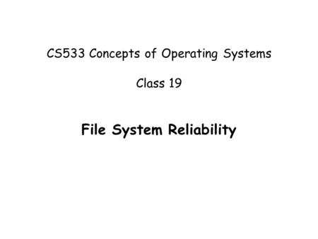 CS533 Concepts of Operating Systems Class 19 File System Reliability.