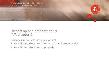 Ownership and property rights M/R chapter 9 Primary aim to look into questions of 1.An efficient allocation of ownership and property rights 2.An efficient.