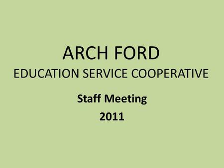ARCH FORD EDUCATION SERVICE COOPERATIVE Staff Meeting 2011.