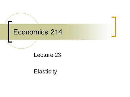 Economics 214 Lecture 23 Elasticity. An elasticity measures a specific form of responsiveness. The percentage change in one variable that accompanies.