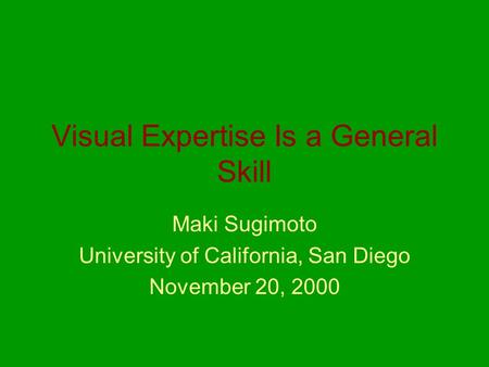 Visual Expertise Is a General Skill Maki Sugimoto University of California, San Diego November 20, 2000.
