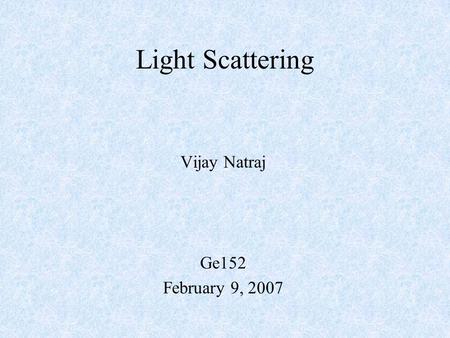 Vijay Natraj Ge152 February 9, 2007 Light Scattering.
