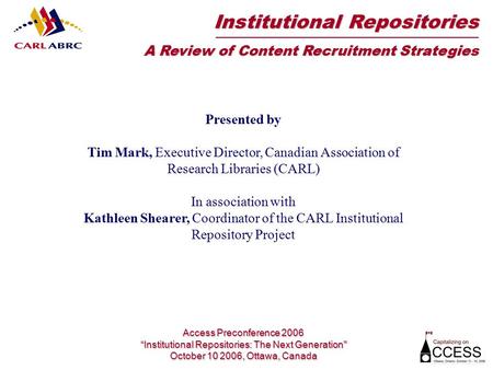 Presented by Tim Mark, Executive Director, Canadian Association of Research Libraries (CARL) In association with Kathleen Shearer, Coordinator of the CARL.