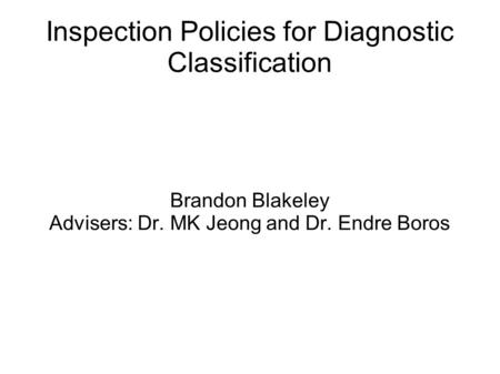 Inspection Policies for Diagnostic Classification Brandon Blakeley Advisers: Dr. MK Jeong and Dr. Endre Boros.