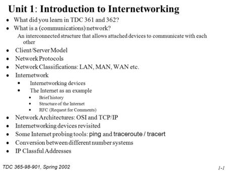TDC 365-98-901, Spring 2002 1-1 Unit 1: Introduction to Internetworking  What did you learn in TDC 361 and 362?  What is a (communications) network?