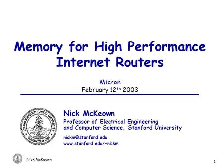 Nick McKeown 1 Memory for High Performance Internet Routers Micron February 12 th 2003 Nick McKeown Professor of Electrical Engineering and Computer Science,