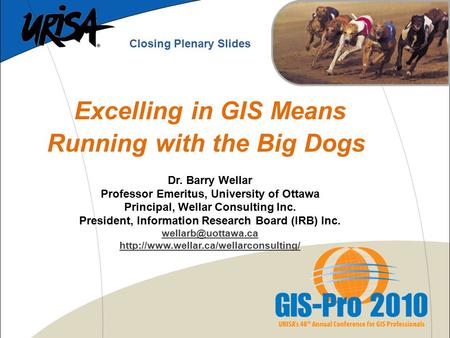 Excelling in GIS Means Running with the Big Dogs Dr. Barry Wellar Professor Emeritus, University of Ottawa Principal, Wellar Consulting Inc. President,