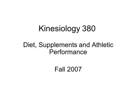 Kinesiology 380 Diet, Supplements and Athletic Performance Fall 2007.