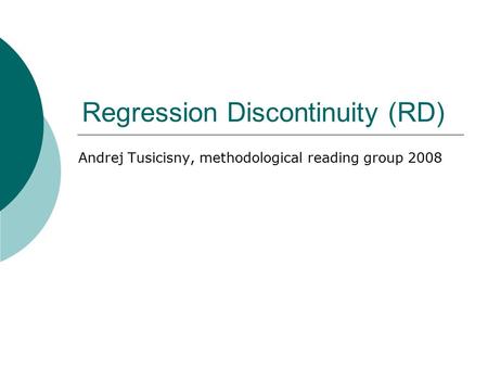 Regression Discontinuity (RD) Andrej Tusicisny, methodological reading group 2008.