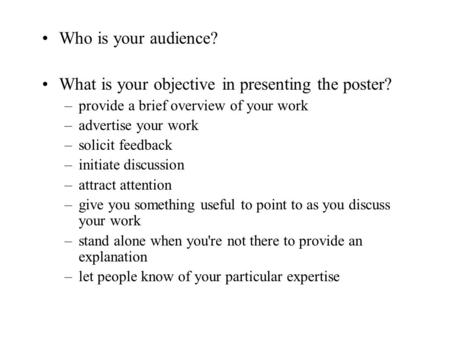 Who is your audience? What is your objective in presenting the poster? –provide a brief overview of your work –advertise your work –solicit feedback –initiate.