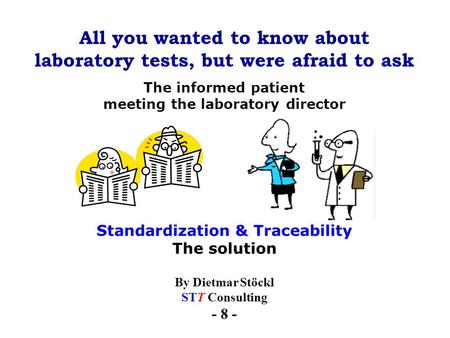 All you wanted to know about laboratory tests, but were afraid to ask By Dietmar Stöckl STT Consulting - 8 - The informed patient meeting the laboratory.