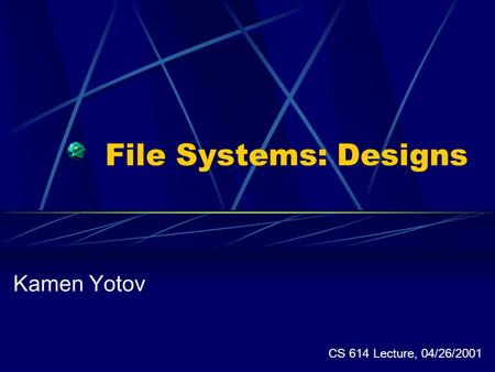File Systems: Designs Kamen Yotov CS 614 Lecture, 04/26/2001.