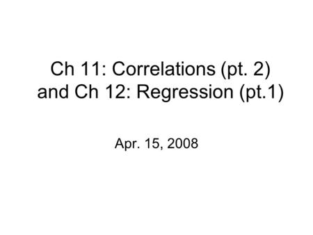Ch 11: Correlations (pt. 2) and Ch 12: Regression (pt.1) Apr. 15, 2008.