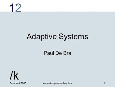 1212 /k October 5, 2000capaciteitsgroepscolloquium1 Adaptive Systems Paul De Bra.