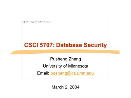 CSCI 5707: Database Security Pusheng Zhang University of Minnesota   March 2, 2004.
