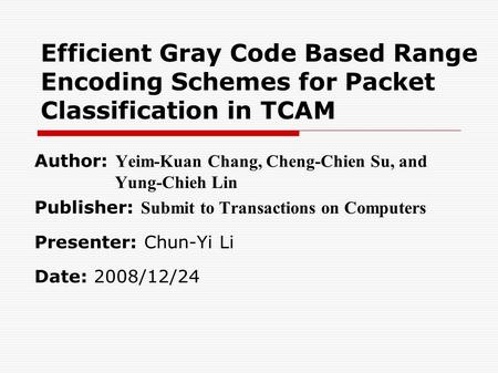 Efficient Gray Code Based Range Encoding Schemes for Packet Classification in TCAM Author: Yeim-Kuan Chang, Cheng-Chien Su, and Yung-Chieh Lin Publisher: