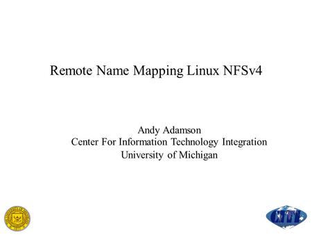 Remote Name Mapping Linux NFSv4 Andy Adamson Center For Information Technology Integration University of Michigan.