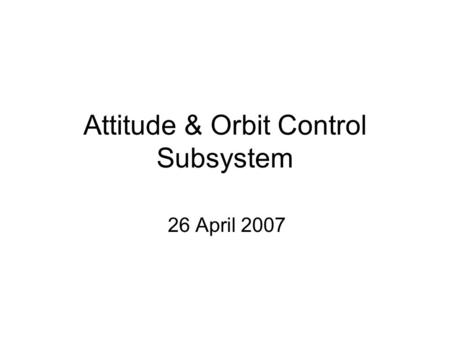 Attitude & Orbit Control Subsystem 26 April 2007.