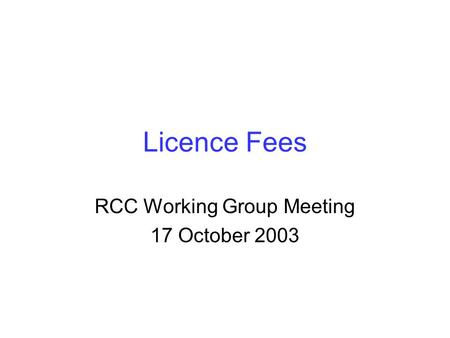 Licence Fees RCC Working Group Meeting 17 October 2003.