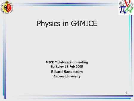 1 Physics in G4MICE MICE Collaboration meeting Berkeley 11 Feb 2005 Rikard Sandström Geneva University.