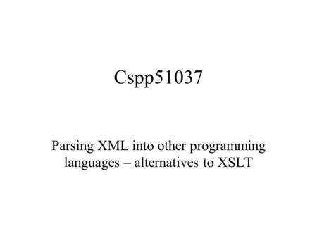 Cspp51037 Parsing XML into other programming languages – alternatives to XSLT.