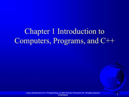 Liang, Introduction to C++ Programming, (c) 2007 Pearson Education, Inc. All rights reserved. 013225445X 1 Chapter 1 Introduction to Computers, Programs,