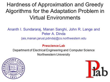 Hardness of Approximation and Greedy Algorithms for the Adaptation Problem in Virtual Environments Ananth I. Sundararaj, Manan Sanghi, John R. Lange and.