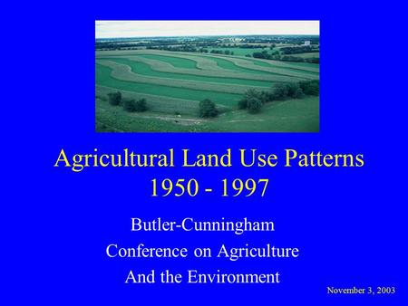 Agricultural Land Use Patterns 1950 - 1997 Butler-Cunningham Conference on Agriculture And the Environment November 3, 2003.