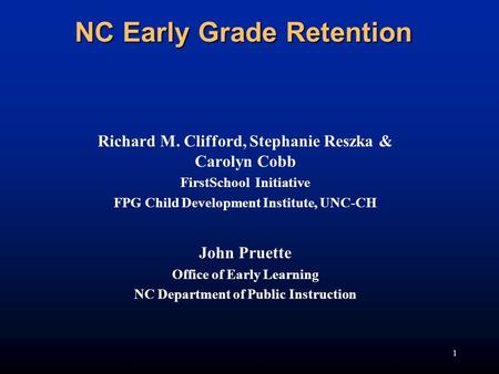 1 NC Early Grade Retention Richard M. Clifford, Stephanie Reszka & Carolyn Cobb FirstSchool Initiative FPG Child Development Institute, UNC-CH John Pruette.