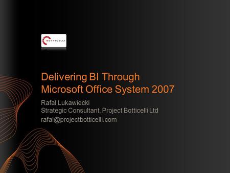 Delivering BI Through Microsoft Office System 2007 Rafal Lukawiecki Strategic Consultant, Project Botticelli Ltd