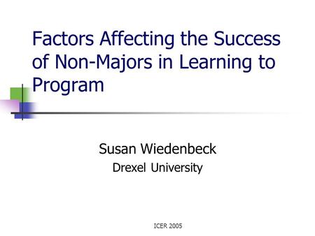 ICER 2005 Factors Affecting the Success of Non-Majors in Learning to Program Susan Wiedenbeck Drexel University.