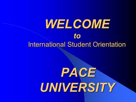 WELCOME to International Student Orientation PACE UNIVERSITY.