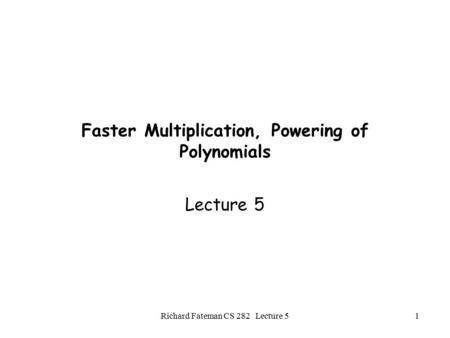 Richard Fateman CS 282 Lecture 51 Faster Multiplication, Powering of Polynomials Lecture 5.