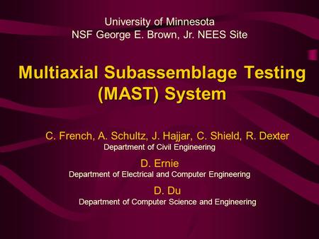 Multiaxial Subassemblage Testing (MAST) System C. French, A. Schultz, J. Hajjar, C. Shield, R. Dexter Department of Civil Engineering D. Ernie Department.