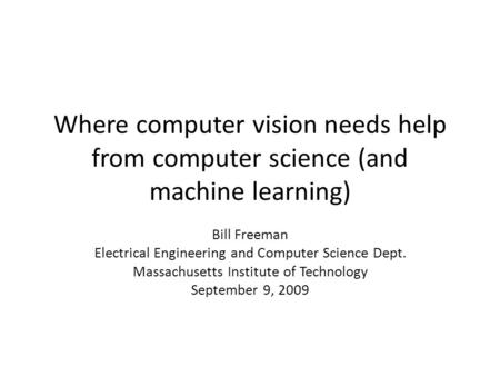 Where computer vision needs help from computer science (and machine learning) Bill Freeman Electrical Engineering and Computer Science Dept. Massachusetts.