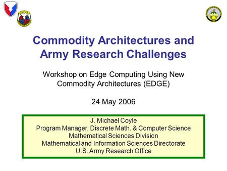 Commodity Architectures and Army Research Challenges Workshop on Edge Computing Using New Commodity Architectures (EDGE) 24 May 2006 J. Michael Coyle Program.