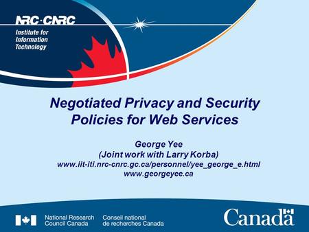 Negotiated Privacy and Security Policies for Web Services George Yee (Joint work with Larry Korba) www.iit-iti.nrc-cnrc.gc.ca/personnel/yee_george_e.html.